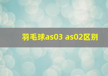 羽毛球as03 as02区别